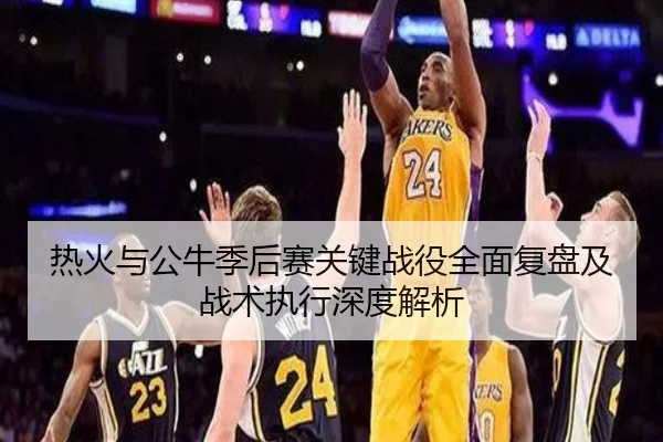 热火与公牛季后赛关键战役全面复盘及战术执行深度解析